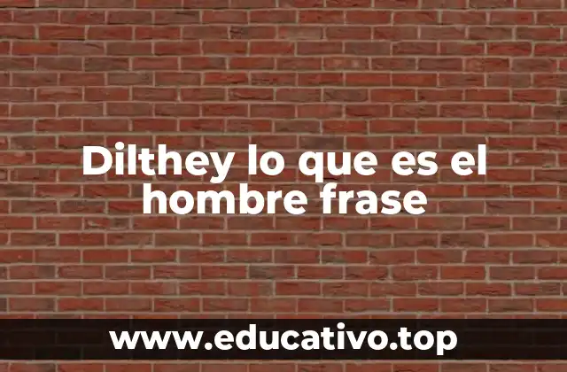 Dilthey lo que es el hombre frase