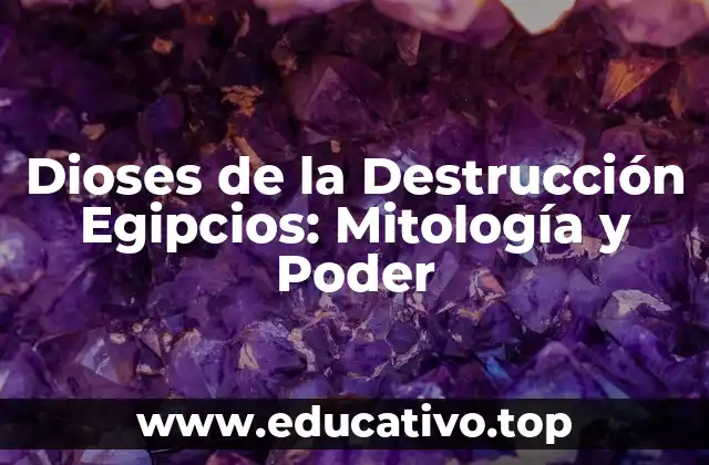 Dioses de la Destrucción Egipcios: Mitología y Poder