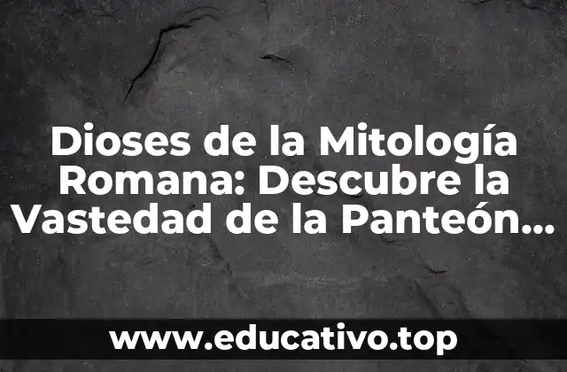 Dioses de la Mitología Romana: Descubre la Vastedad de la Panteón Romano