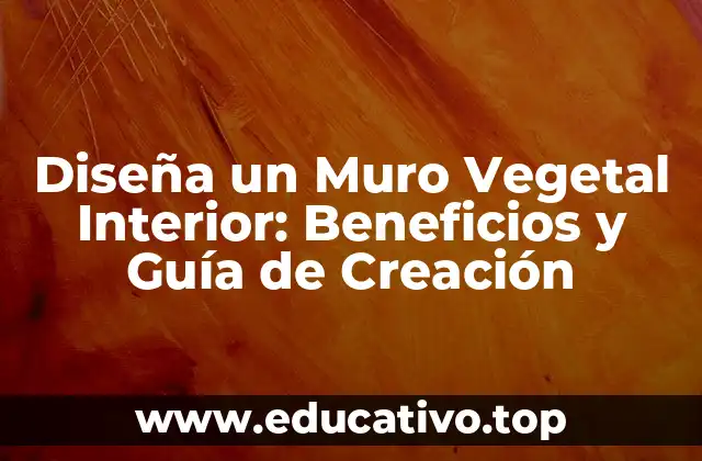 Diseña un Muro Vegetal Interior: Beneficios y Guía de Creación