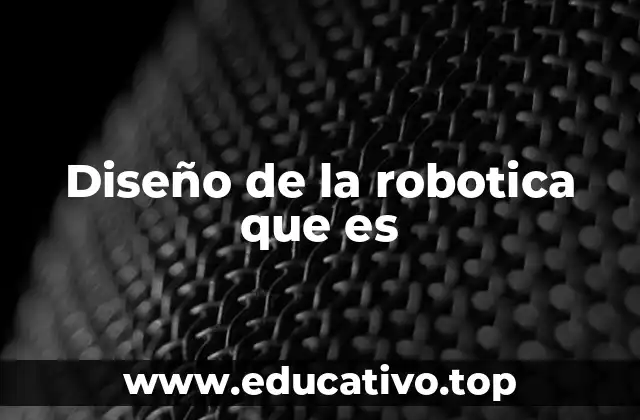 Diseño de la robotica que es