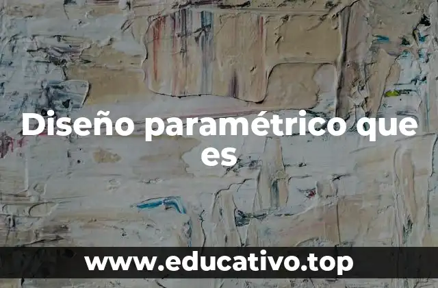 Diseño paramétrico que es