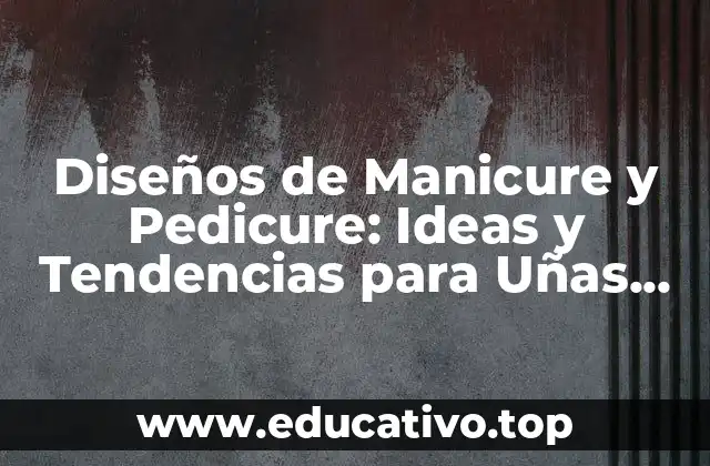 Diseños de Manicure y Pedicure: Ideas y Tendencias para Uñas Perfectas