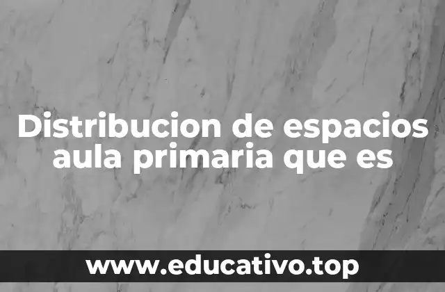 Distribucion de espacios aula primaria que es