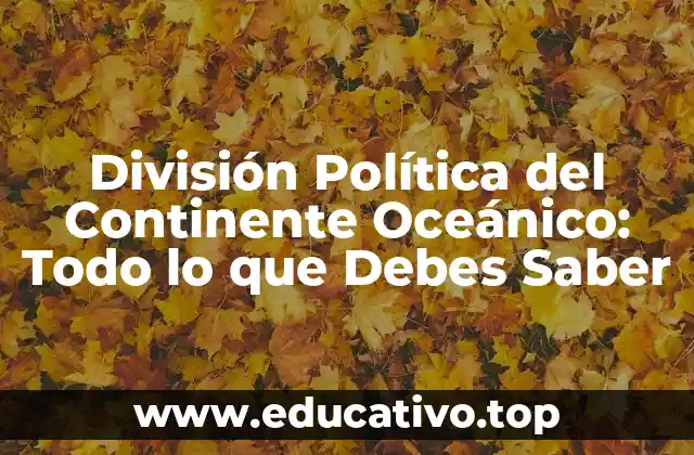 División Política del Continente Oceánico: Todo lo que Debes Saber