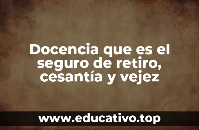 Docencia que es el seguro de retiro, cesantía y vejez