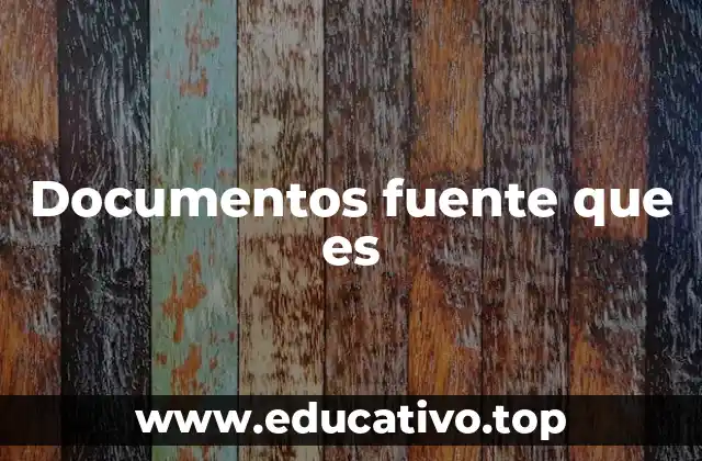 Documentos fuente que es