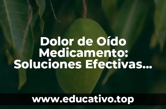 Dolor de Oído Medicamento: Soluciones Efectivas para Aliviar el Dolor