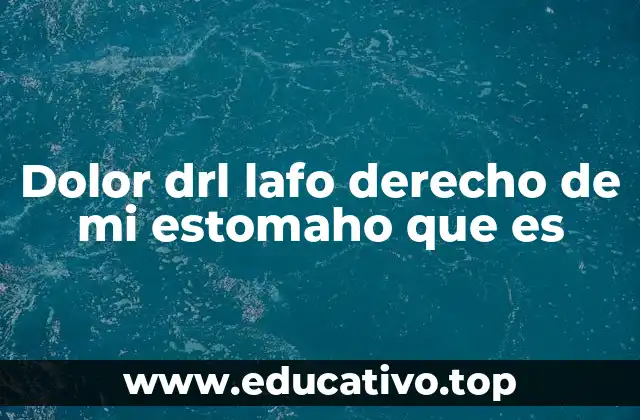 Dolor drl lafo derecho de mi estomaho que es