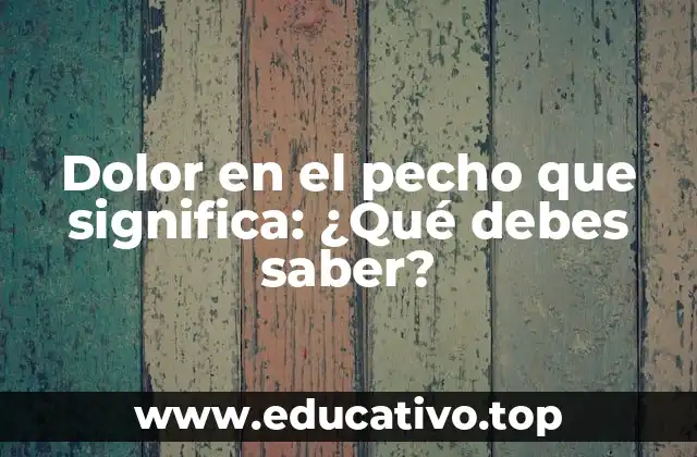 Dolor en el pecho que significa: ¿Qué debes saber?