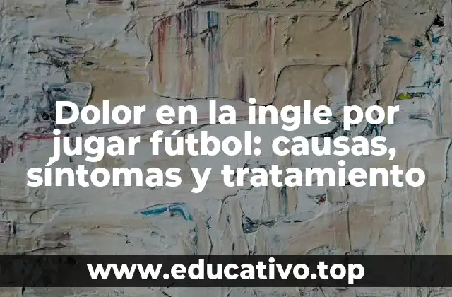 Dolor en la ingle por jugar fútbol: causas, síntomas y tratamiento