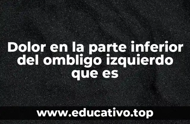 Dolor en la parte inferior del ombligo izquierdo que es