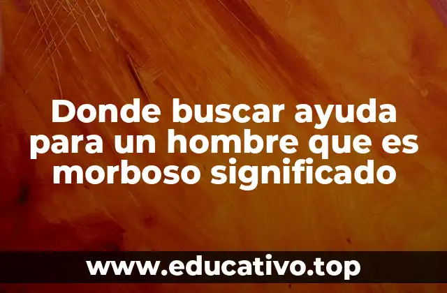 Donde buscar ayuda para un hombre que es morboso significado