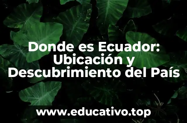 Donde es Ecuador: Ubicación y Descubrimiento del País