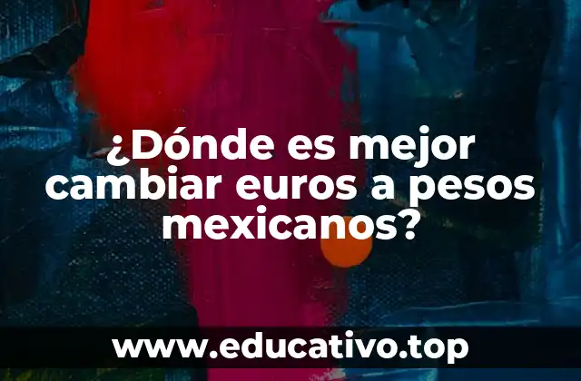 ¿Dónde es mejor cambiar euros a pesos mexicanos?