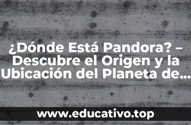 ¿Dónde Está Pandora? – Descubre el Origen y la Ubicación del Planeta de Avatar