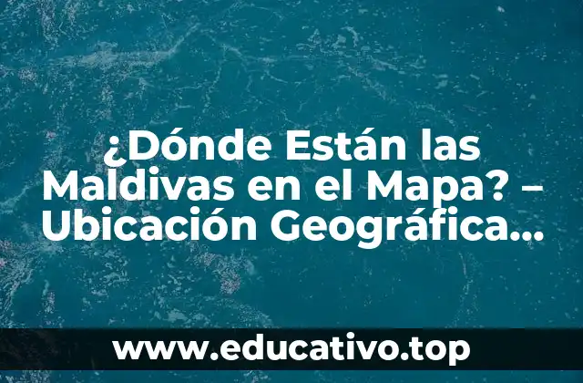 ¿Dónde Están las Maldivas en el Mapa? – Ubicación Geográfica exacta