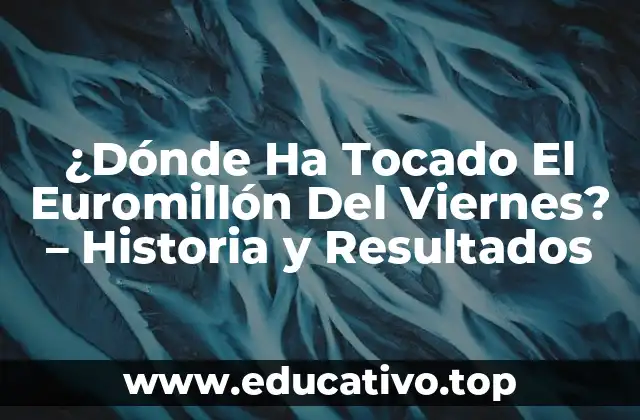 ¿Dónde Ha Tocado El Euromillón Del Viernes? – Historia y Resultados