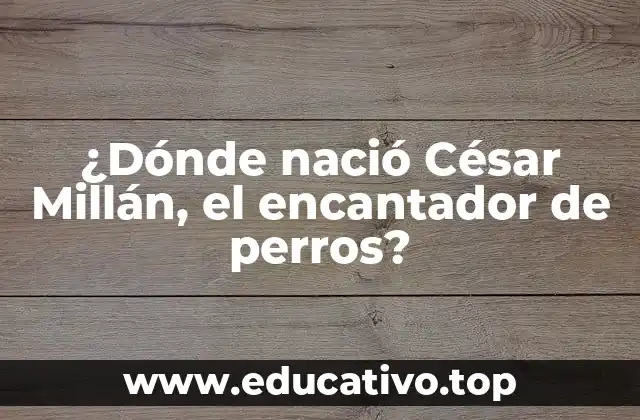 ¿Dónde nació César Millán, el encantador de perros?