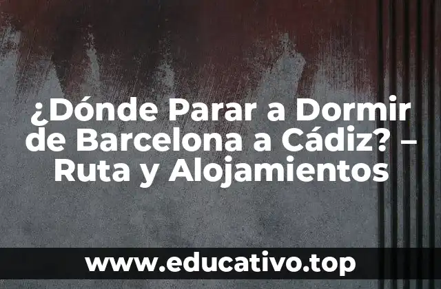¿Dónde Parar a Dormir de Barcelona a Cádiz? – Ruta y Alojamientos