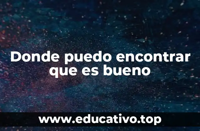 Donde puedo encontrar que es bueno