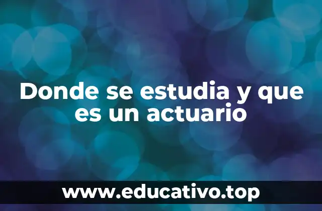 Donde se estudia y que es un actuario