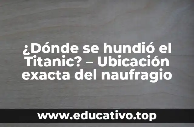 ¿Dónde se hundió el Titanic? – Ubicación exacta del naufragio