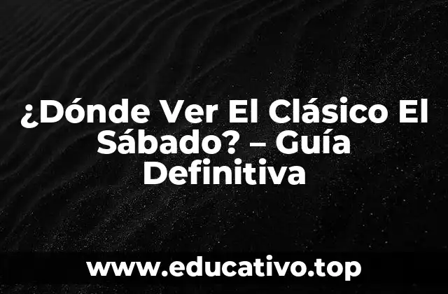 ¿Dónde Ver El Clásico El Sábado? – Guía Definitiva