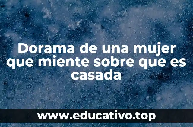 Dorama de una mujer que miente sobre que es casada