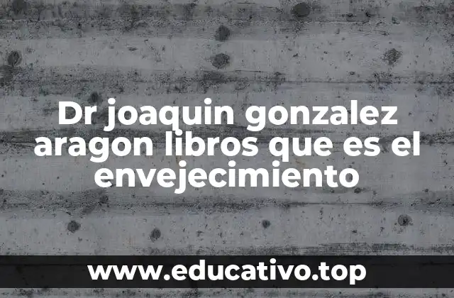 Dr joaquin gonzalez aragon libros que es el envejecimiento