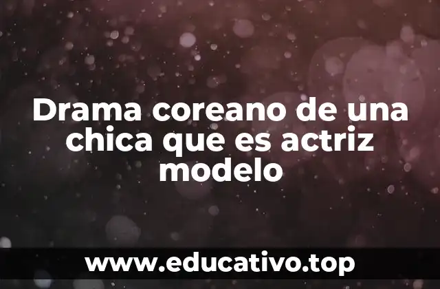 Drama coreano de una chica que es actriz modelo