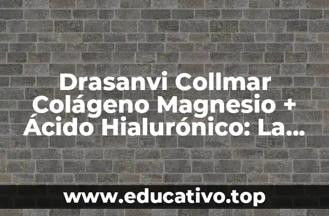 Drasanvi Collmar Colágeno Magnesio + Ácido Hialurónico: La Fórmula del Cuidado de la Piel