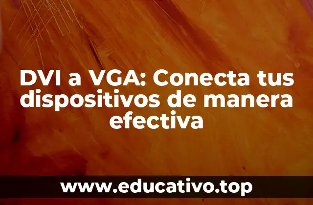 DVI a VGA: Conecta tus dispositivos de manera efectiva
