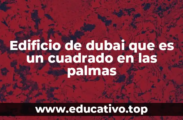 Edificio de dubai que es un cuadrado en las palmas
