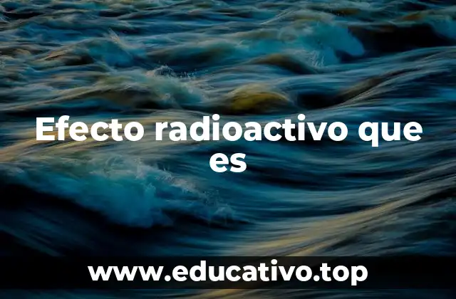 Efecto radioactivo que es