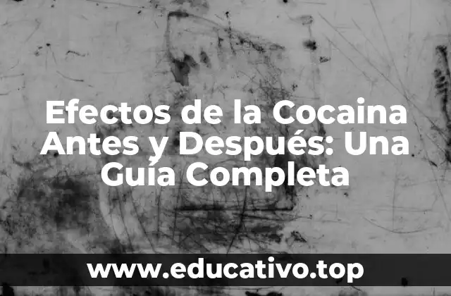 Efectos de la Cocaina Antes y Después: Una Guía Completa