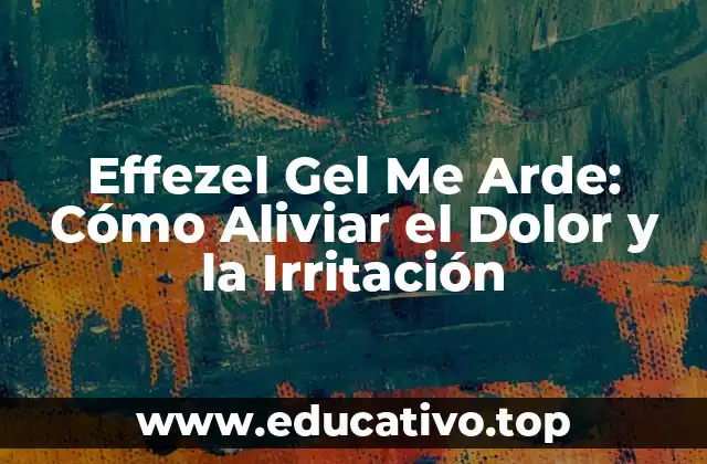 Effezel Gel Me Arde: Cómo Aliviar el Dolor y la Irritación