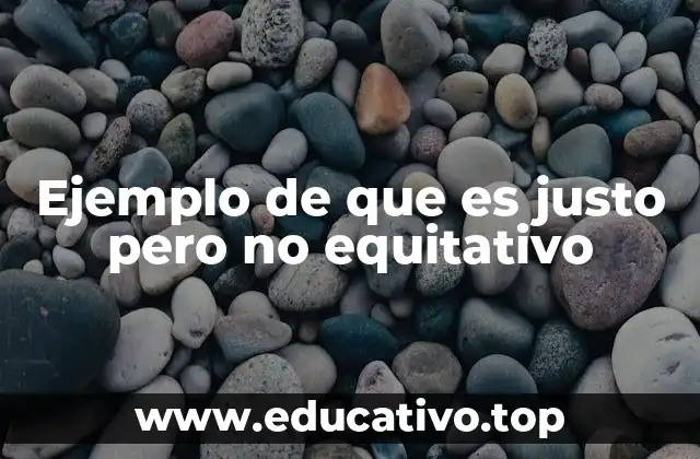 Ejemplo de que es justo pero no equitativo
