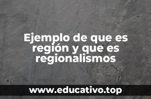 Ejemplo de que es región y que es regionalismos