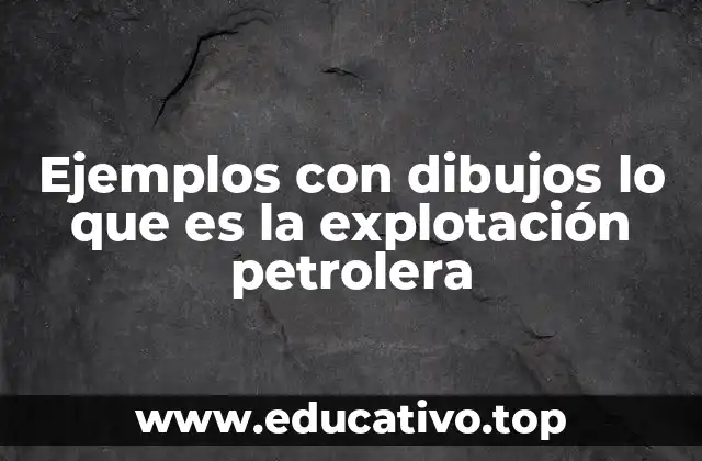 Ejemplos con dibujos lo que es la explotación petrolera
