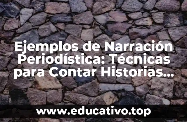 Ejemplos de Narración Periodística: Técnicas para Contar Historias Impactantes