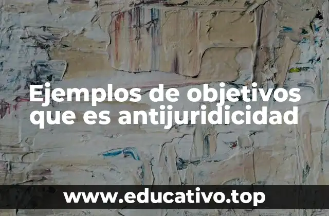 Ejemplos de objetivos que es antijuridicidad
