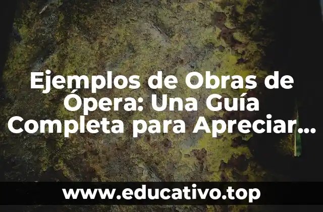 Ejemplos de Obras de Ópera: Una Guía Completa para Apreciar el Arte Musical