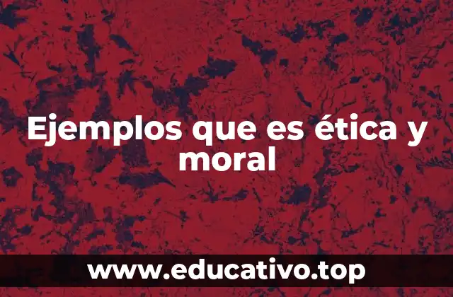 Ejemplos que es ética y moral