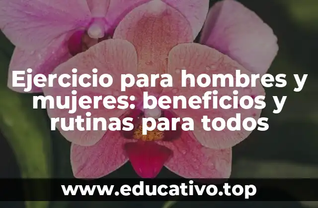 Ejercicio para hombres y mujeres: beneficios y rutinas para todos