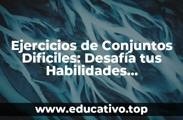 Ejercicios de Conjuntos Dificiles: Desafía tus Habilidades Matemáticas