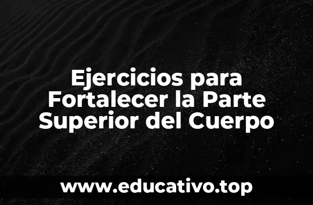 Ejercicios para Fortalecer la Parte Superior del Cuerpo