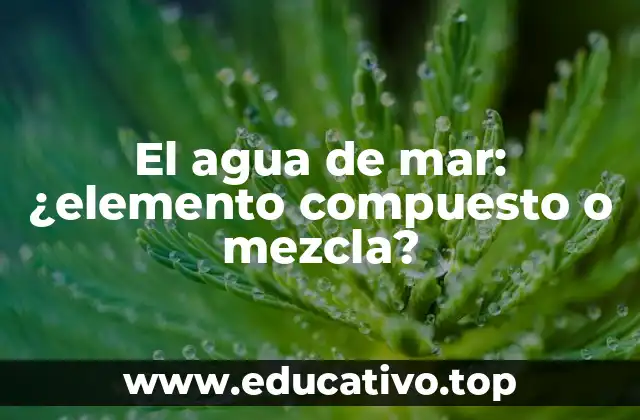 El agua de mar: ¿elemento compuesto o mezcla?
