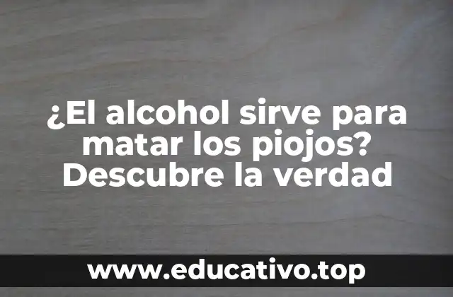 ¿El alcohol sirve para matar los piojos? Descubre la verdad
