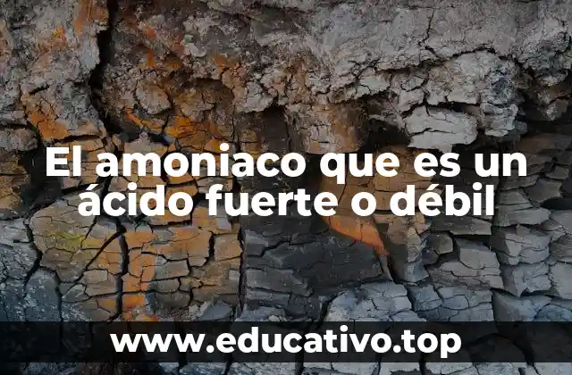 El amoniaco que es un ácido fuerte o débil